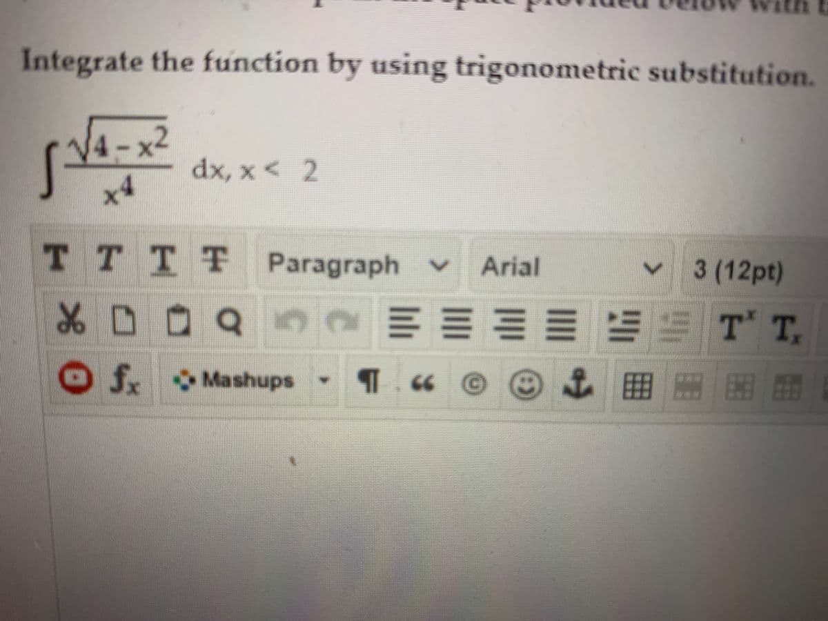 Integrate the function by using trigonometric substitution.
4-x2
dx, x < 2
TTTT Paragraph v
3 (12pt)
Arial
品口
T' T
Of. Mashups
eふ囲
66

