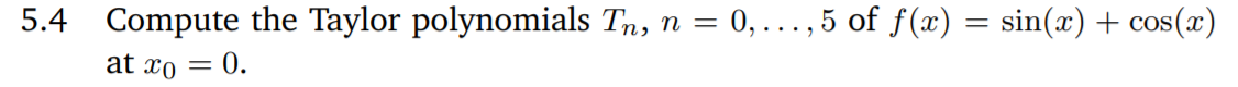 5.4 Compute the Taylor polynomials Tn, n = 0, ..., 5 of f(x) = sin(x) + cos(x)
at xo
= 0.
