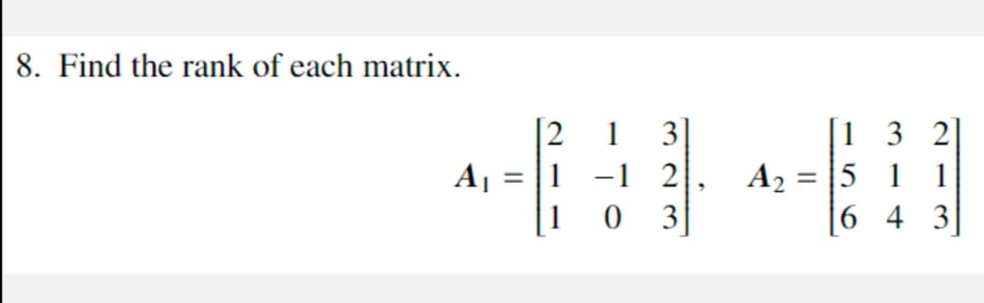8. Find the rank of each matrix.
[1 3 2]
A2 =
|6 4 3
1
3
Aj = |1 -1
2
= |5 1
3
