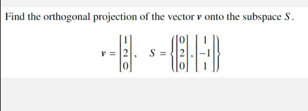 Find the orthogonal projection of the vector v onto the subspace S.
v = |2
S =
