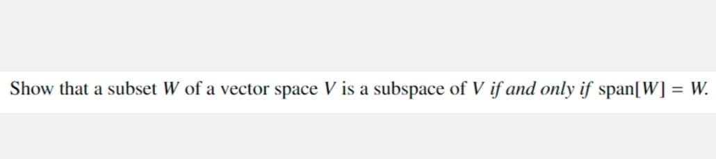 Show that a subset W of a vector space V is a subspace of V if and only if span[W] = W.
