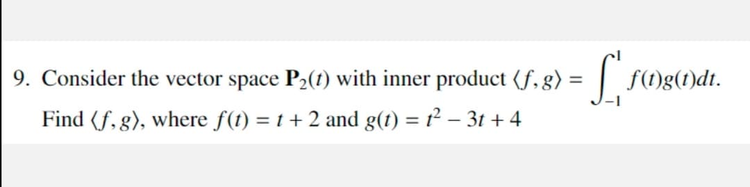 9. Consider the vector space P2(t) with inner product (f, g) = | f(t)g(t)dt.
Find (f, g), where f(t) = t + 2 and g(1) = t² – 3t + 4
