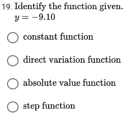 19. Identify the function given.
y = -9.10
O constant function
direct variation function
O absolute value function
O step function
