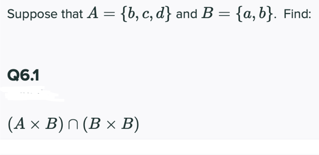 Suppose that A =
{b, c, d}
and B = {a, b}. Find:
Q6.1
(A × B) N (B × B)
