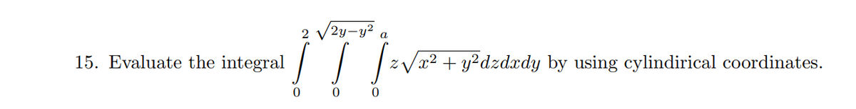 2 V2y-y² a
!!
15. Evaluate the integral
||
z Vx2 + y?dzdxdy by using cylindirical coordinates.
