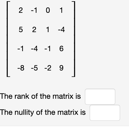 2 -1 0 1
5
2 1 -4
-1 -4 -1 6
-8 -5 -2 9
The rank of the matrix is
The nullity of the matrix is
