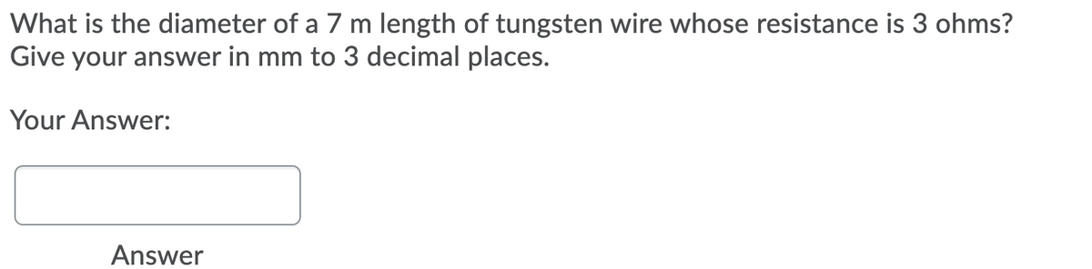 What is the diameter of a 7 m length of tungsten wire whose resistance is 3 ohms?
Give your answer in mm to 3 decimal places.
Your Answer:
Answer
