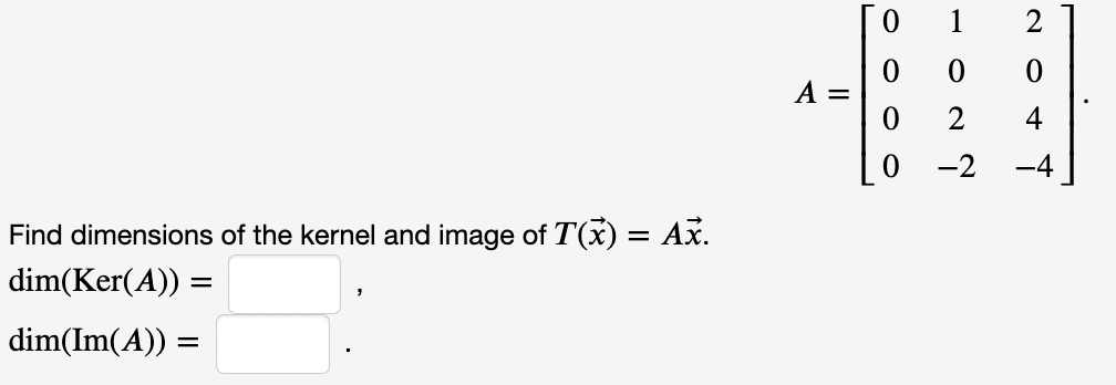 1
2
A =
2
4
-2
-4
Find dimensions of the kernel and image of T(x) = Ax.
dim(Ker(A)) =
dim(Im(A)) =
ㅇㅇㅇ
