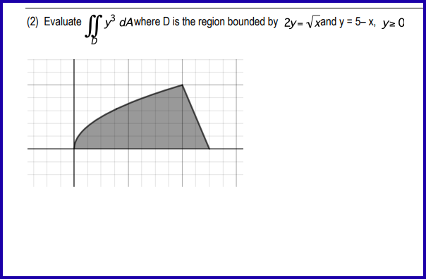 (2) Evaluate
³dAwhere D is the region bounded by 2y=√xand y = 5- x, y=0