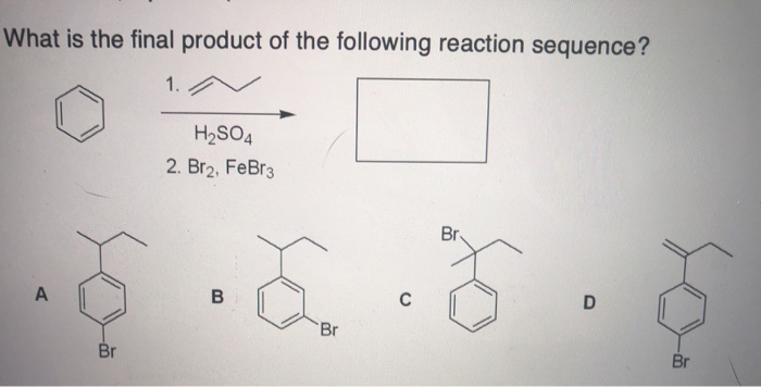 What is the final product of the following reaction sequence?
1.
H2SO4
2. Br2, FeBr3
Br
C
Br
Br
Br
