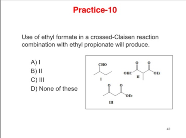 Practice-10
Use of ethyl formate in a crossed-Claisen reaction
combination with ethyl propionate will produce.
A) I
CHO
B) II
OHC
OEt
C) III
D) None of these
OEt
II
..