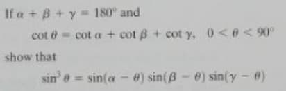 If a + B + y= 180° and
cot e = cot a + cot B + cot y, 0<e<90°
show that
sin' e = sin(a - e) sin(B-0) sin(y -e)
