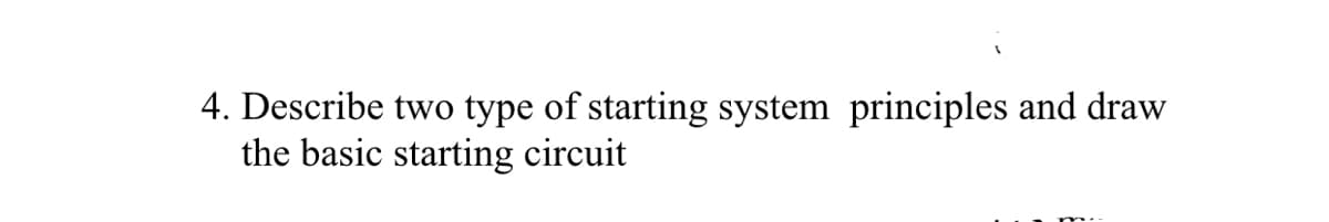 4. Describe two type of starting system principles and draw
the basic starting circuit
