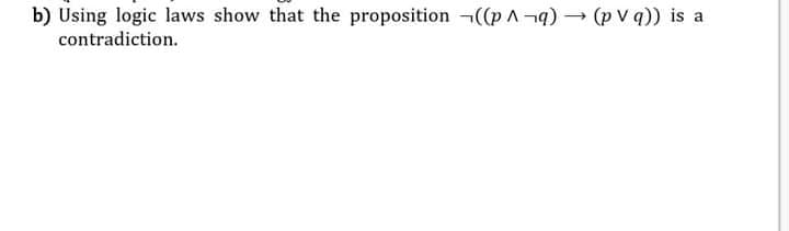 b) Using logic laws show that the proposition (p (p v q)) is a
contradiction.
