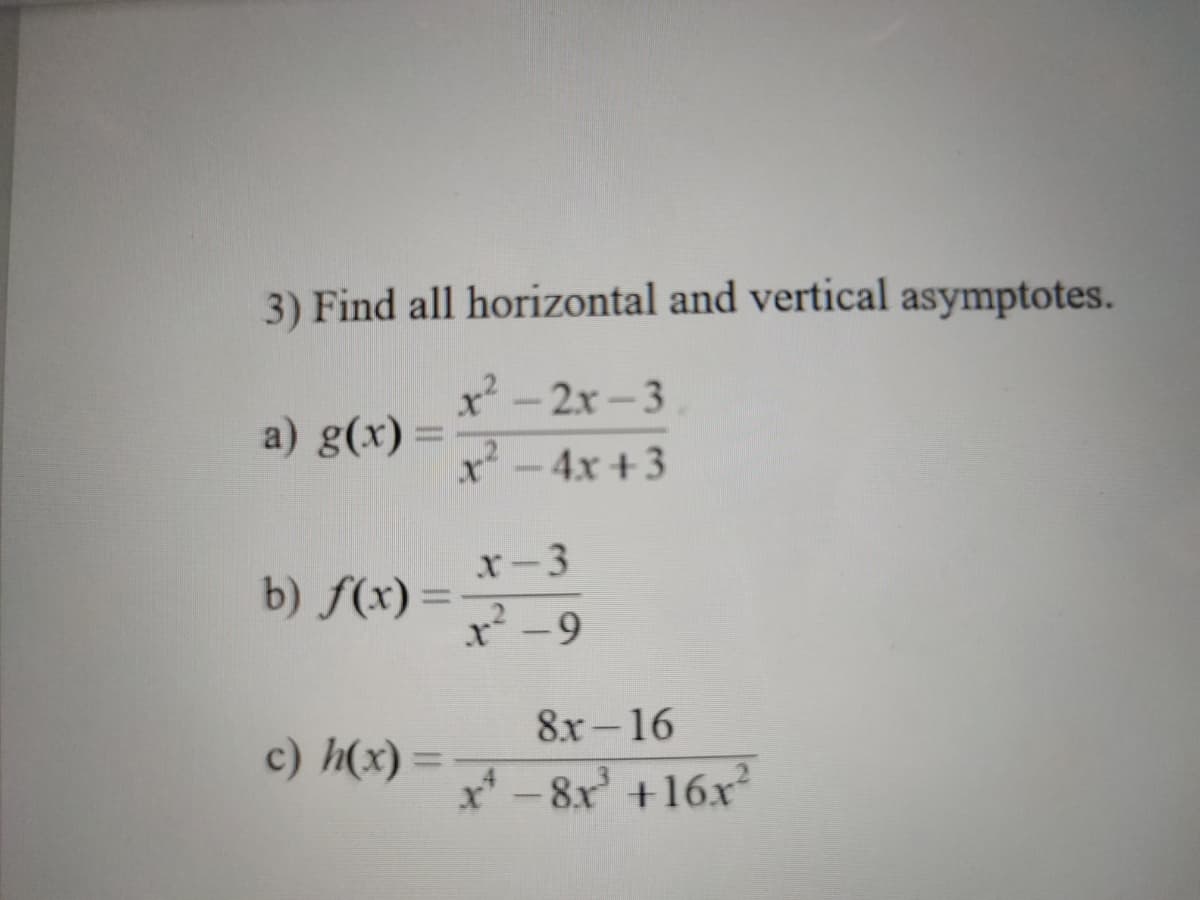 3) Find all horizontal and vertical asymptotes.
x² - 2x-3
a) g(x)
x-4x +3
x-3
b) f(x):
x -9
8x-16
c) h(x) =
%3D
x' -8x +16x
