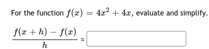 For the function f(x) = 4x? + 4x, evaluate and simplify.
f(x + h) – f(x)
h
II
