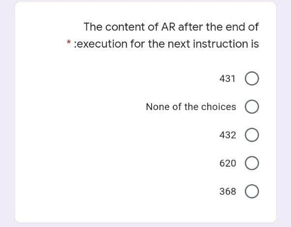 The content of AR after the end of
* :execution for the next instruction is
431
None of the choices
432
620
368
