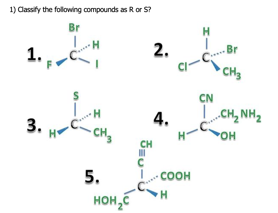 1) Classify the following compounds as R or S?
Br
2.
Br
C
CH3
1.
CI
S
CN
4.
.CH, NH2
3.
H
CH,
OH
CH
II
C
COOH
5.
HOH,C
HI
