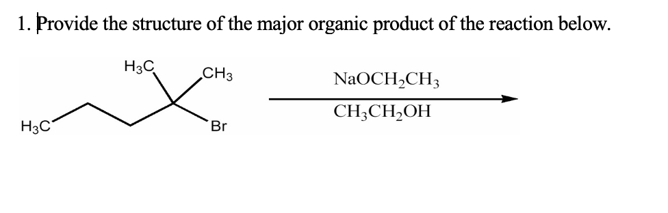 1. Provide the structure of the major organic product of the reaction below.
H3C
CH3
NaOCH,CH3
CH;CH,OH
H3C
Br
