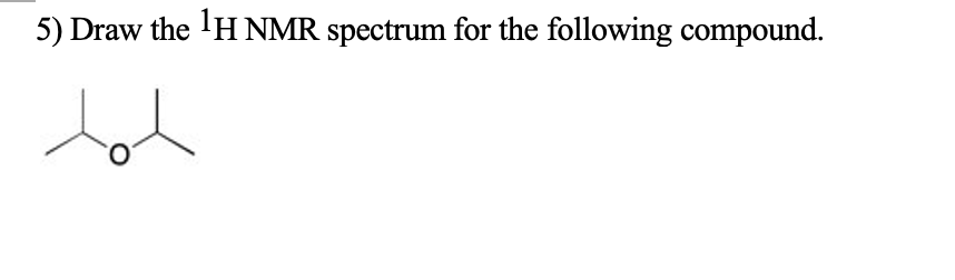 5) Draw the 'H NMR spectrum for the following compound.
