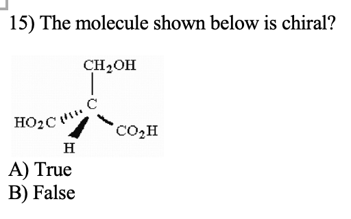 15) The molecule shown below is chiral?
CH2OH
HO2C
HO2C
Co,H
H
A) True
B) False
