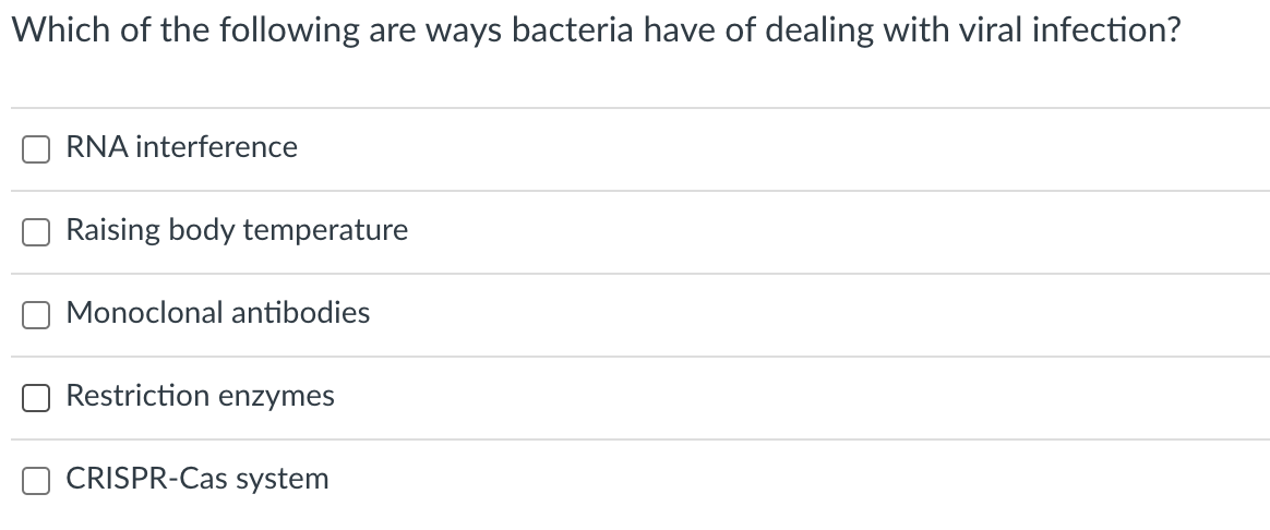 Which of the following are ways bacteria have of dealing with viral infection?
RNA interference
Raising body temperature
Monoclonal antibodies
Restriction enzymes
CRISPR-Cas system
