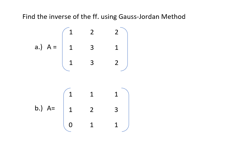 Find the inverse of the ff. using Gauss-Jordan Method
2
2
a.) A =
1
3
1
1
3
2
1
1
1
b.) А3
1
2
3
1
1
