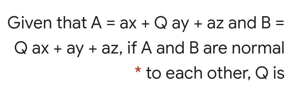 Given that A = ax + Q ay + az and B =
%D
Q ax + ay + az, if A andB are normal
to each other, Q is
