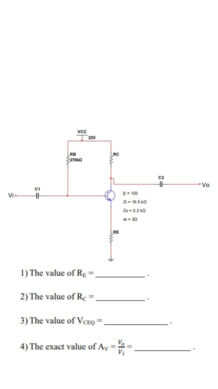 Vi.
C1
HH
VCC
H
RB
3270kΩ
22V
1) The value of RE=
2) The value of Re
3) The value of VCEQ
4) The exact value of Ay
RC
RE
=
B = 120
Zi = 16.5 ΚΩ
Zo = 2.2 KQ
re= 30
Vo_
Vi
C2
HH
Vo