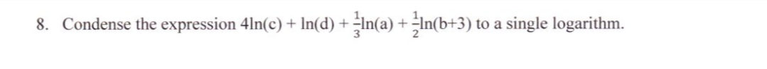 8. Condense the expression 4ln(c) + In(d) + -In(a) + -In(b+3) to a single logarithm.

