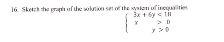 16. Sketch the graph of the solution set of the system of inequalities
Зх + бу < 18
> 0
y >0
