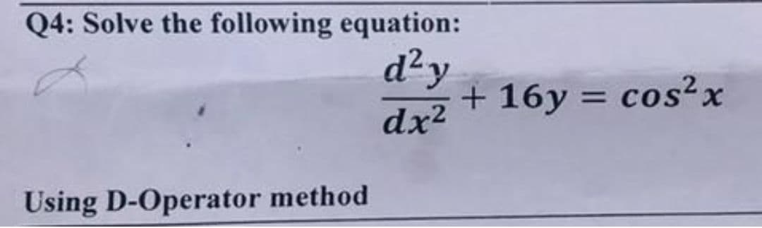 Q4: Solve the following equation:
d²y
+ 16y = cos²x
%3D
dx²
Using D-Operator method
