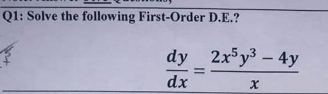 Q1: Solve the following First-Order D.E.?
dy 2x y3 - 4y
dx
