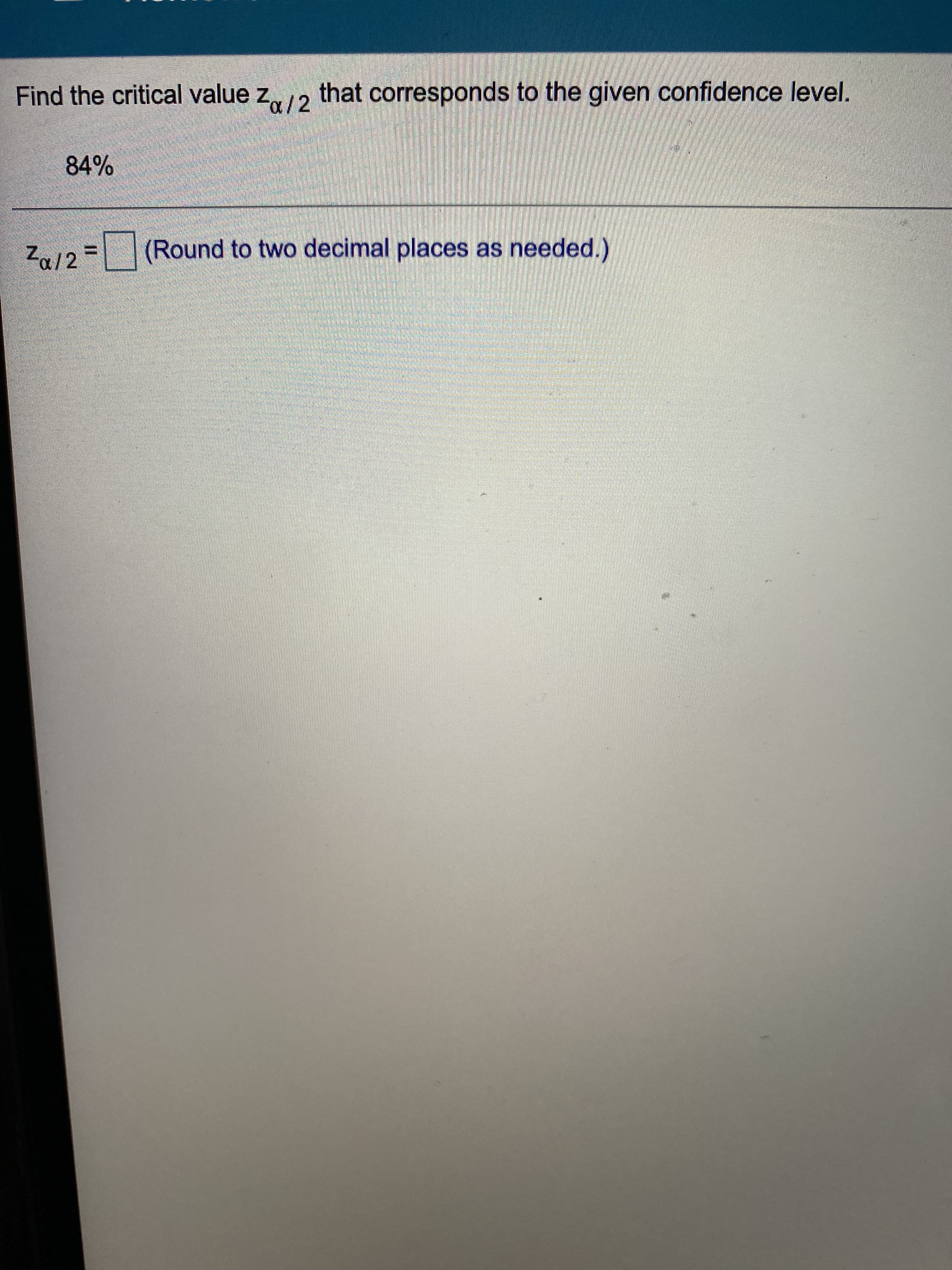 Find the critical value z,12 that corresponds to the given confidence level.
Za12
(Round to two decimal places as needed.)
