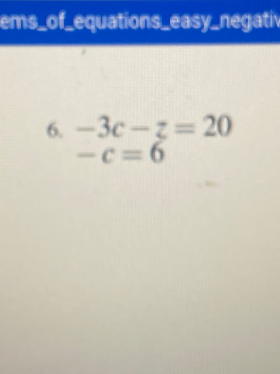 ems_of_equations_easy_negativ
6. -3c-z 20
-c=6
-c%D
