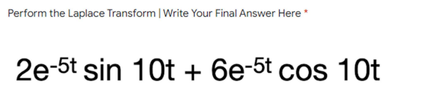 Perform the Laplace Transform | Write Your Final Answer Here *
2e-5t sin 10t + 6e-5t cos 10t