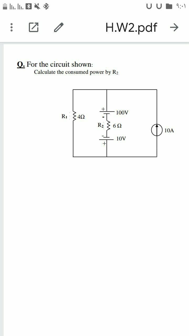 In. In. 8 X *
UUI 9:-)
H.W2.pdf >
Q. For the circuit shown:
Calculate the consumed power by R2
100V
R1 42
-T
R2
10A
10V

