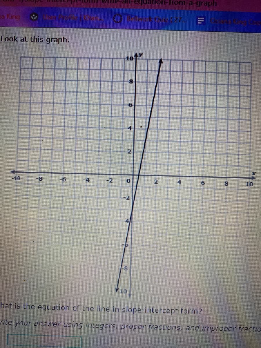 equation-from-a-graph
a King
Look at this graph.
101
4
-10
-8
-6
-4
-2
4.
9.
8.
10
-2
V10
hat is the equation of the line in slope-intercept form?
Fite your answer using integers, proper fractions, and improper fractio
2.
2.
