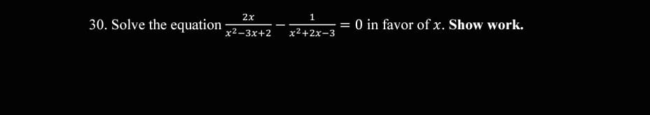 30. Solve the equation
O in favor of x. Show work.
2x
х2+2х-3
x2-3x+2
