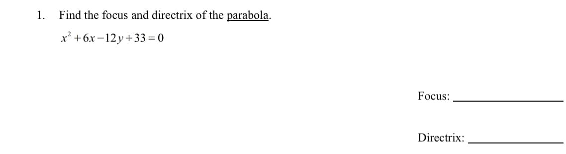 1.
Find the focus and directrix of the parabola.
x² +6x –12 y+33=0
Focus:
Directrix:
