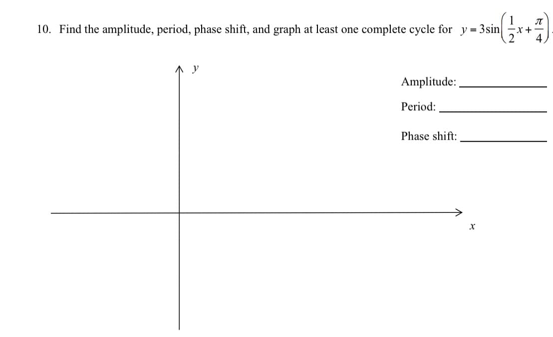 10. Find the amplitude, period, phase shift, and graph at least one complete cycle for y = 3sin
-x +
y
Amplitude:
Period:
Phase shift:
