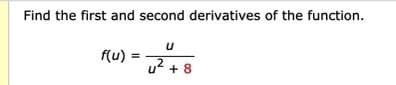 Find the first and second derivatives of the function.
f(u)
u2 + 8
