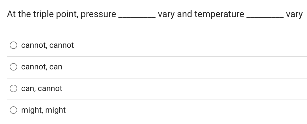 At the triple point, pressure
vary and temperature
- vary
cannot, cannot
cannot, can
can, cannot
O might, might
