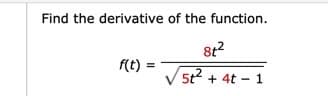 Find the derivative of the function.
8t?
f(t):
5t2 + 4t - 1
