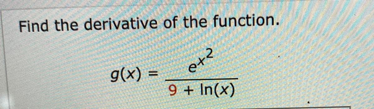 Find the derivative of the function.
g(x) =
9 + In(x)
