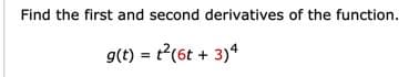 Find the first and second derivatives of the function.
g(t) = t?(6t + 3)4
