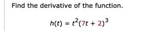 Find the derivative of the function.
h(t) = t?(7t + 2)3
