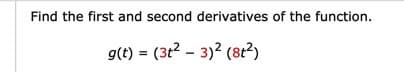 Find the first and second derivatives of the function.
g(t) = (3t2 - 3)2 (8t²)
%3D
