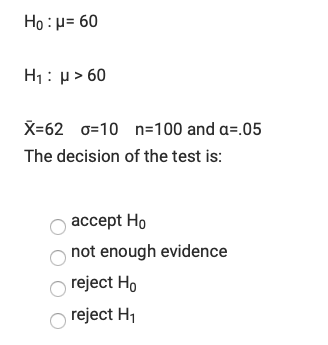 Họ : p= 60
H1: p> 60
X=62 0=10 n=100 and a=.05
The decision of the test is:
ассept Ho
not enough evidence
reject Ho
reject H1

