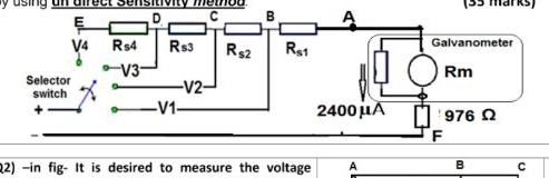 B
Galvanometer
V4
Rs4
Rs3
R$2
R$1
V3-
Rm
Selector
switch
-V2
-V1-
2400 uA
'976 2
F
22) -in fig- It is desired to measure the voltage
B
